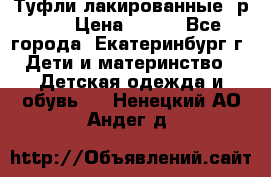 Туфли лакированные, р.25 › Цена ­ 150 - Все города, Екатеринбург г. Дети и материнство » Детская одежда и обувь   . Ненецкий АО,Андег д.